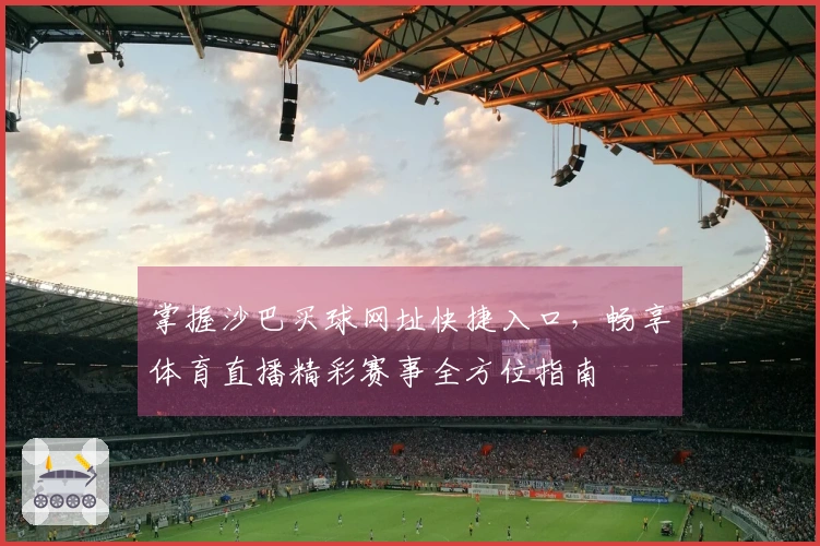 掌握沙巴买球网址快捷入口，畅享体育直播精彩赛事全方位指南