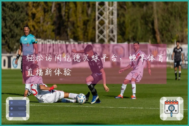 轻松访问亿德买球平台，畅享体育直播新体验