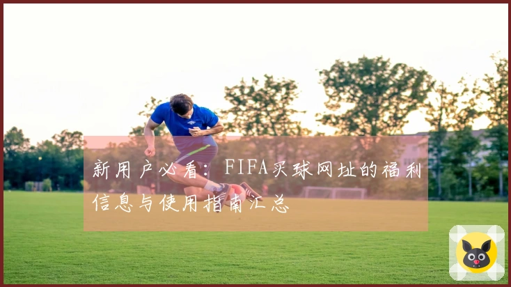 新用户必看：FIFA买球网址的福利信息与使用指南汇总