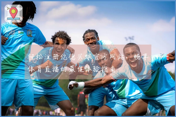 轻松注册亿德买球官方网站，畅享体育直播的最佳体验指南
