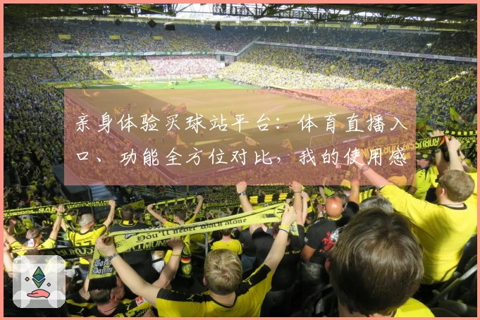 亲身体验买球站平台：体育直播入口、功能全方位对比，我的使用感受分享