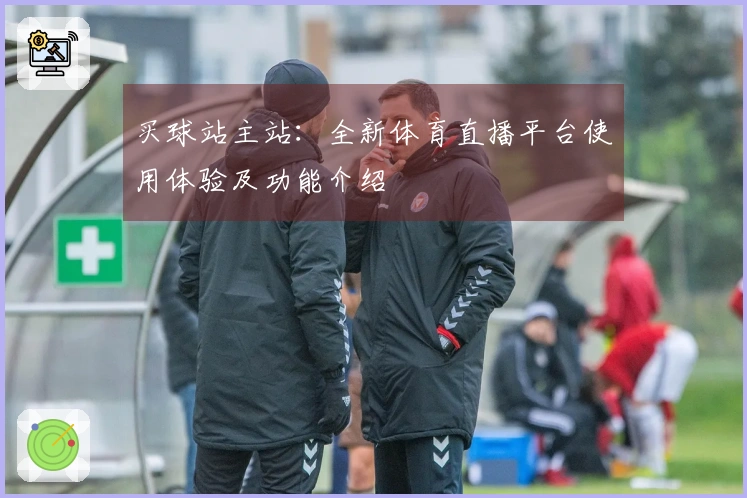 买球站主站：全新体育直播平台使用体验及功能介绍