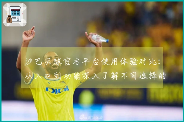 沙巴买球官方平台使用体验对比：从入口到功能深入了解不同选择的优势