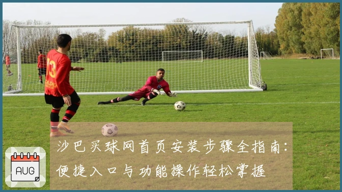 沙巴买球网首页安装步骤全指南：便捷入口与功能操作轻松掌握