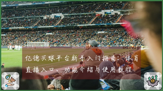 亿德买球平台新手入门指南：体育直播入口、功能介绍与使用教程