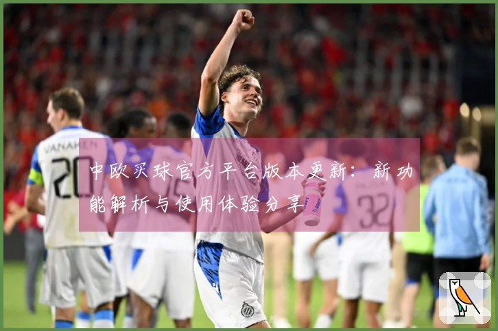 中欧买球官方平台版本更新：新功能解析与使用体验分享