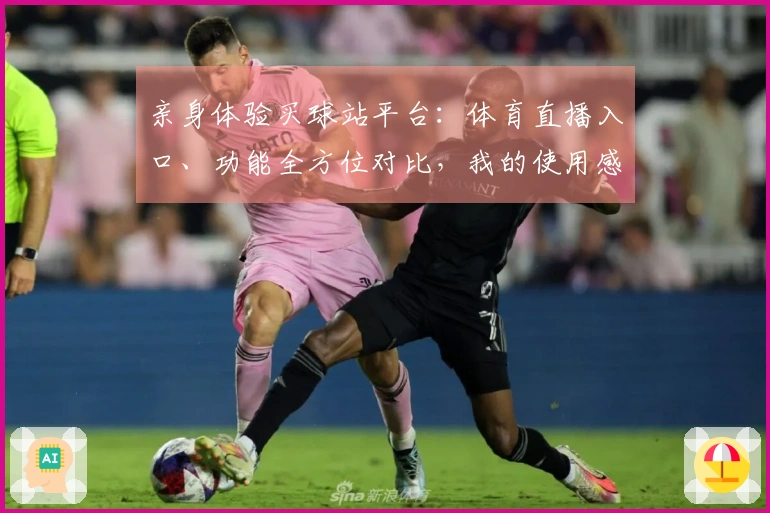 亲身体验买球站平台：体育直播入口、功能全方位对比，我的使用感受分享