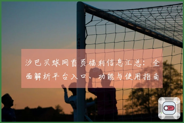 沙巴买球网首页福利信息汇总：全面解析平台入口、功能与使用指南