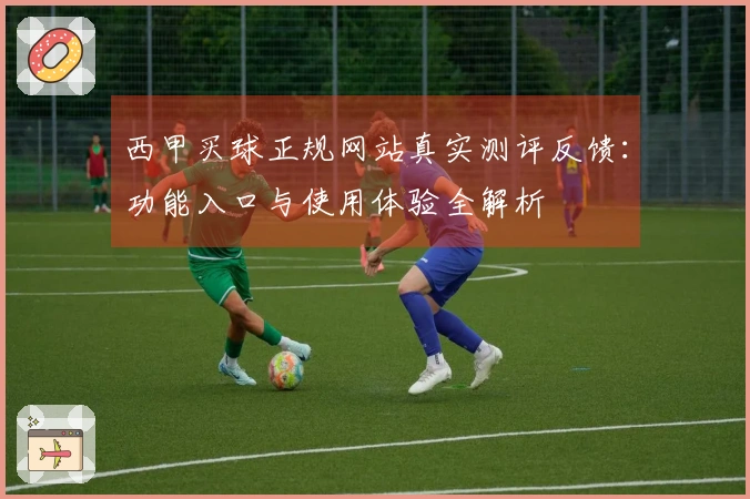 西甲买球正规网站真实测评反馈：功能入口与使用体验全解析