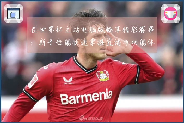 在世界杯主站电脑版畅享精彩赛事，新手也能快速掌握直播与功能体验