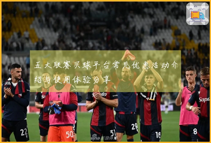 五大联赛买球平台常见优惠活动介绍与使用体验分享