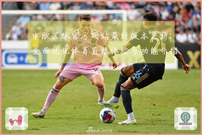 中欧买球官方网站最新版本更新：全面优化体育直播体验与功能介绍