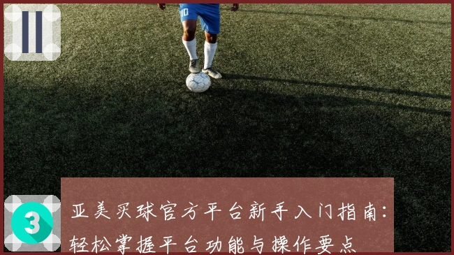 亚美买球官方平台新手入门指南：轻松掌握平台功能与操作要点