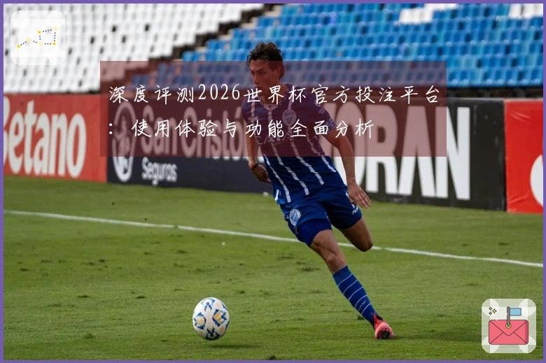 深度评测2026世界杯官方投注平台：使用体验与功能全面分析