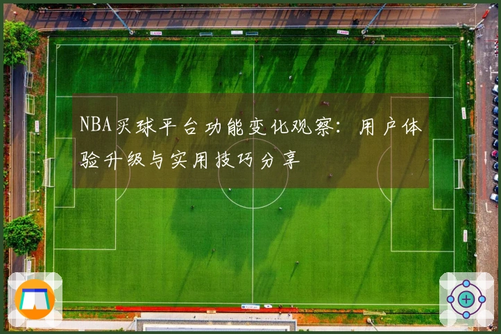 NBA买球平台功能变化观察：用户体验升级与实用技巧分享