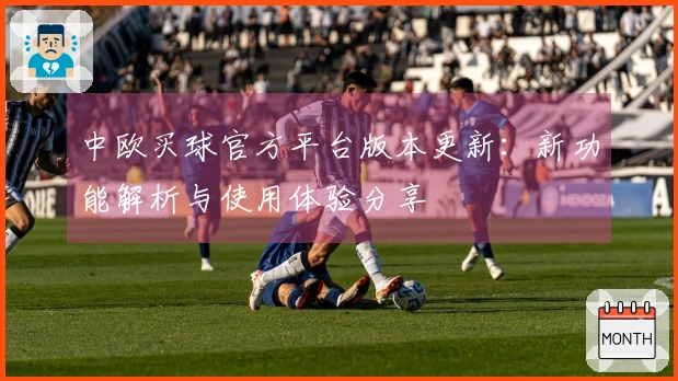中欧买球官方平台版本更新：新功能解析与使用体验分享