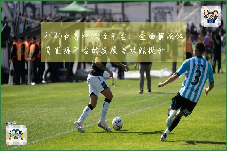 2026世界杯投注平台：全面解读体育直播平台的发展与功能提升